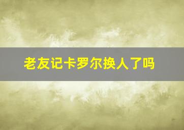 老友记卡罗尔换人了吗