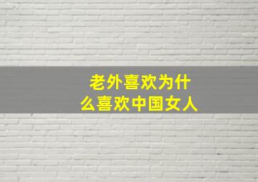 老外喜欢为什么喜欢中国女人