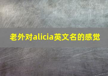 老外对alicia英文名的感觉