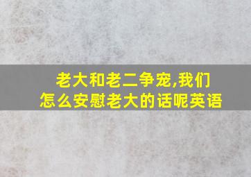 老大和老二争宠,我们怎么安慰老大的话呢英语