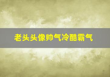 老头头像帅气冷酷霸气