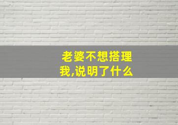 老婆不想搭理我,说明了什么