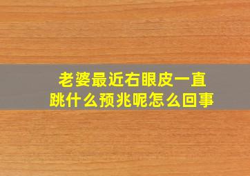 老婆最近右眼皮一直跳什么预兆呢怎么回事