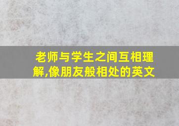 老师与学生之间互相理解,像朋友般相处的英文