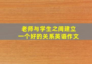 老师与学生之间建立一个好的关系英语作文