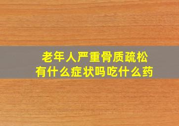 老年人严重骨质疏松有什么症状吗吃什么药