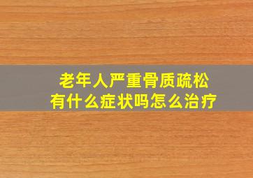 老年人严重骨质疏松有什么症状吗怎么治疗