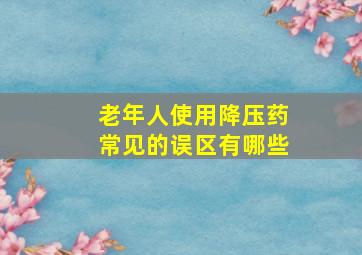 老年人使用降压药常见的误区有哪些