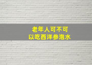 老年人可不可以吃西洋参泡水