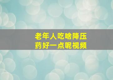 老年人吃啥降压药好一点呢视频