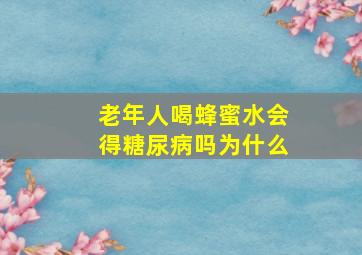 老年人喝蜂蜜水会得糖尿病吗为什么