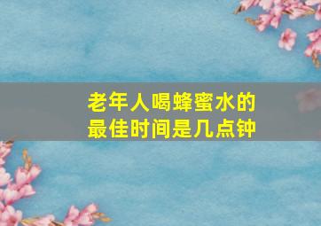 老年人喝蜂蜜水的最佳时间是几点钟