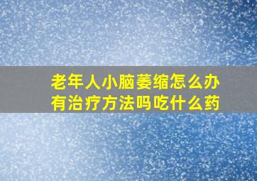 老年人小脑萎缩怎么办有治疗方法吗吃什么药