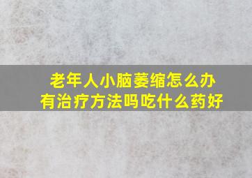 老年人小脑萎缩怎么办有治疗方法吗吃什么药好