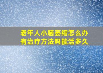 老年人小脑萎缩怎么办有治疗方法吗能活多久