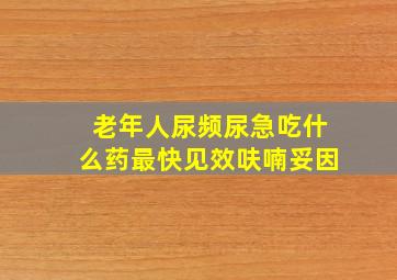 老年人尿频尿急吃什么药最快见效呋喃妥因