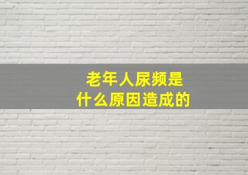 老年人尿频是什么原因造成的