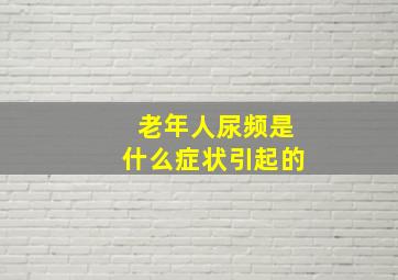 老年人尿频是什么症状引起的