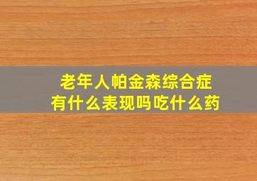 老年人帕金森综合症有什么表现吗吃什么药