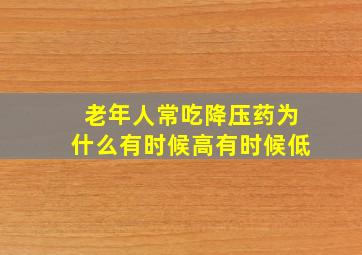 老年人常吃降压药为什么有时候高有时候低