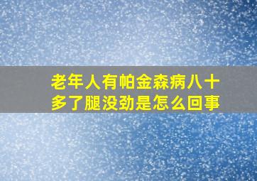 老年人有帕金森病八十多了腿没劲是怎么回事