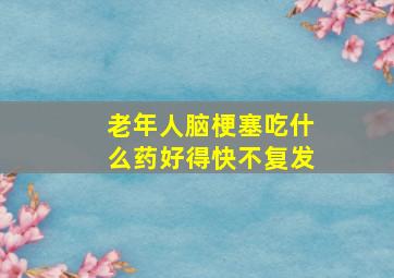 老年人脑梗塞吃什么药好得快不复发