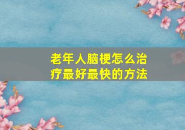 老年人脑梗怎么治疗最好最快的方法