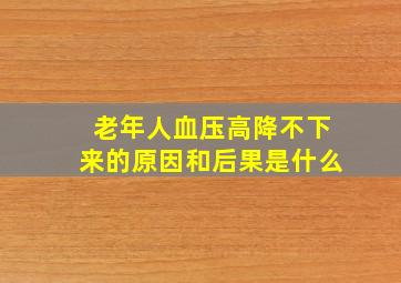 老年人血压高降不下来的原因和后果是什么