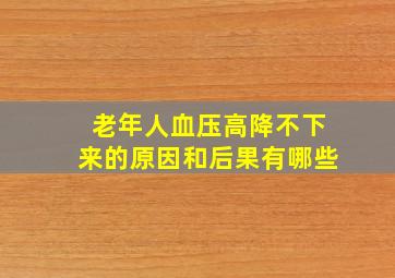 老年人血压高降不下来的原因和后果有哪些