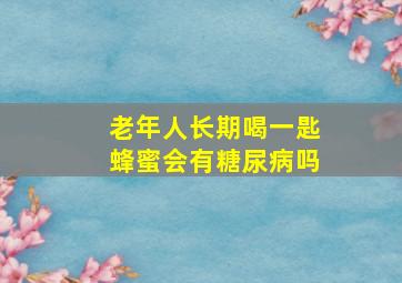 老年人长期喝一匙蜂蜜会有糖尿病吗