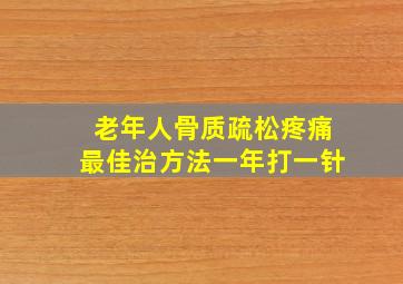 老年人骨质疏松疼痛最佳治方法一年打一针