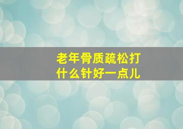 老年骨质疏松打什么针好一点儿