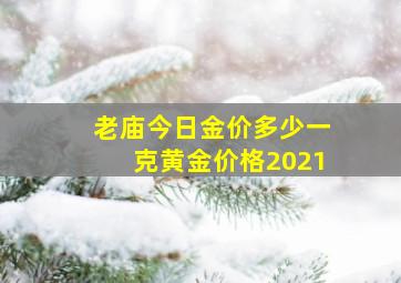 老庙今日金价多少一克黄金价格2021