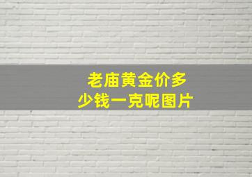 老庙黄金价多少钱一克呢图片