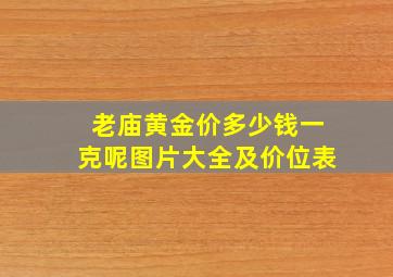 老庙黄金价多少钱一克呢图片大全及价位表