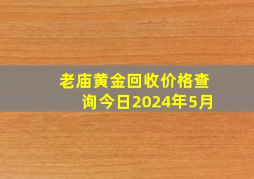 老庙黄金回收价格查询今日2024年5月