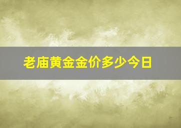 老庙黄金金价多少今日