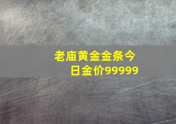 老庙黄金金条今日金价99999