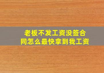 老板不发工资没签合同怎么最快拿到我工资