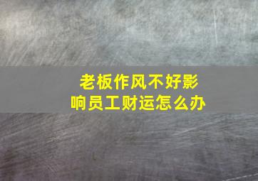 老板作风不好影响员工财运怎么办