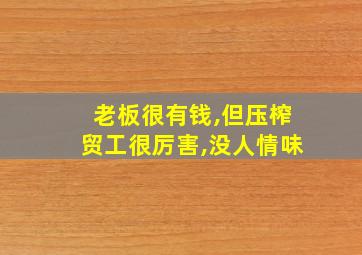 老板很有钱,但压榨贸工很厉害,没人情味