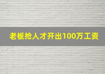 老板抢人才开出100万工资