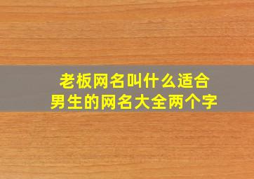 老板网名叫什么适合男生的网名大全两个字