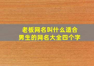 老板网名叫什么适合男生的网名大全四个字