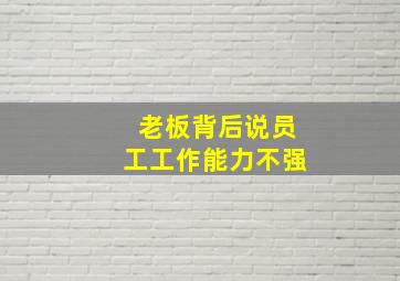 老板背后说员工工作能力不强