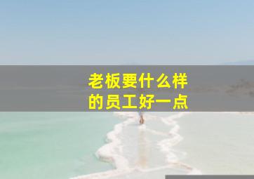 老板要什么样的员工好一点