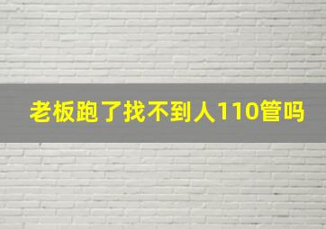 老板跑了找不到人110管吗