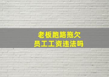 老板跑路拖欠员工工资违法吗