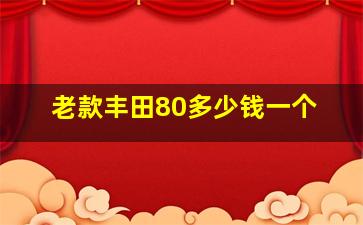 老款丰田80多少钱一个