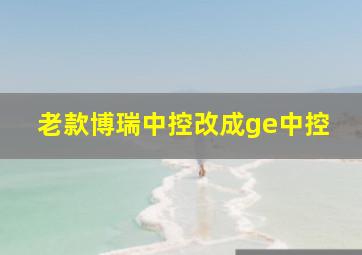 老款博瑞中控改成ge中控